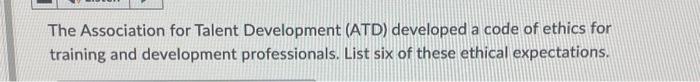  The Association for Talent Development (ATD) developed a code of ethics