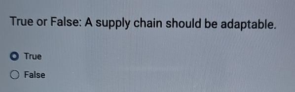  True or False: A supply chain should be adaptable. True False
