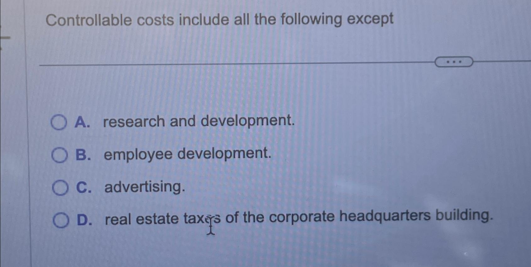  Controllable costs include all the following except A. research and development.