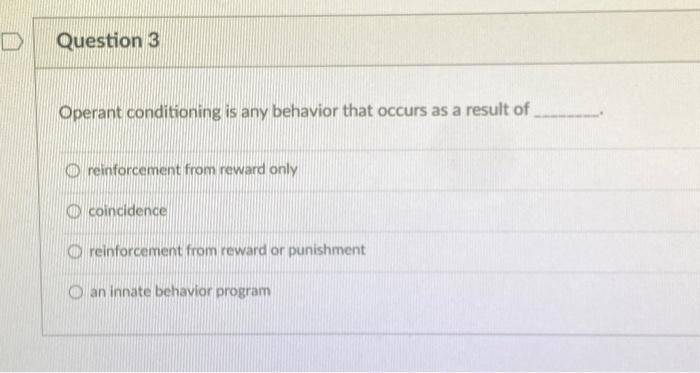  D Question 3 Operant conditioning is any behavior that occurs as