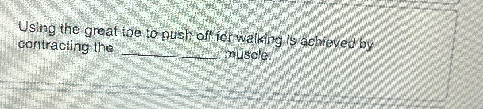  Using the great toe to push off for walking is achieved