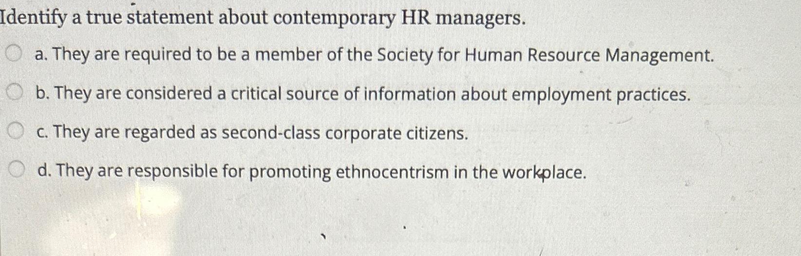  Identify a true statement about contemporary HR managers. a. They are