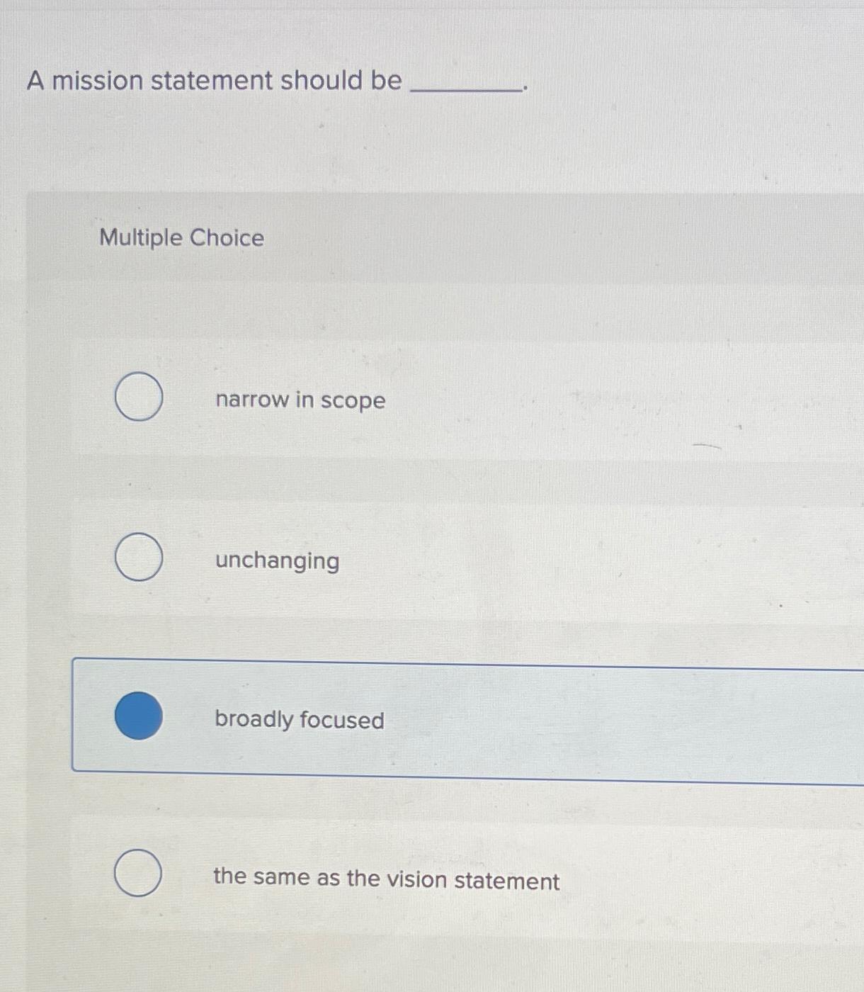  A mission statement should be Multiple Choice narrow in scope unchanging