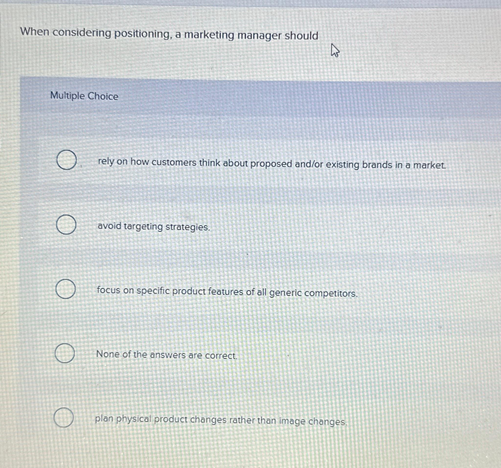  When considering positioning, a marketing manager should Multiple Choice rely on