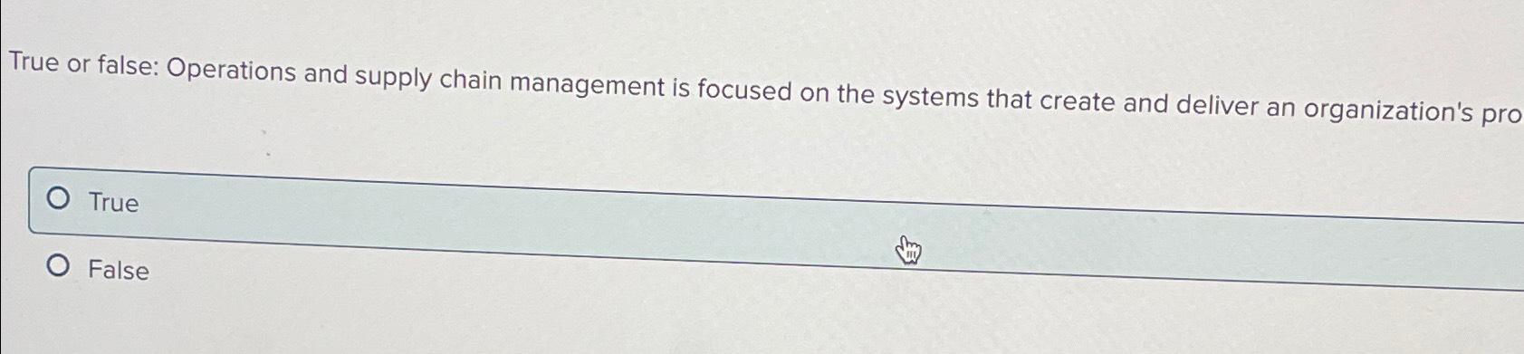  True or false: Operations and supply chain management is focused on