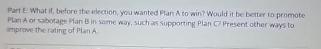  Part E. What if, before the election, you wanted Plan A