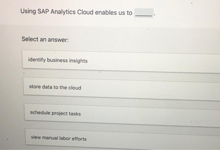  Using SAP Analytics Cloud enables us to Select an answer: identify