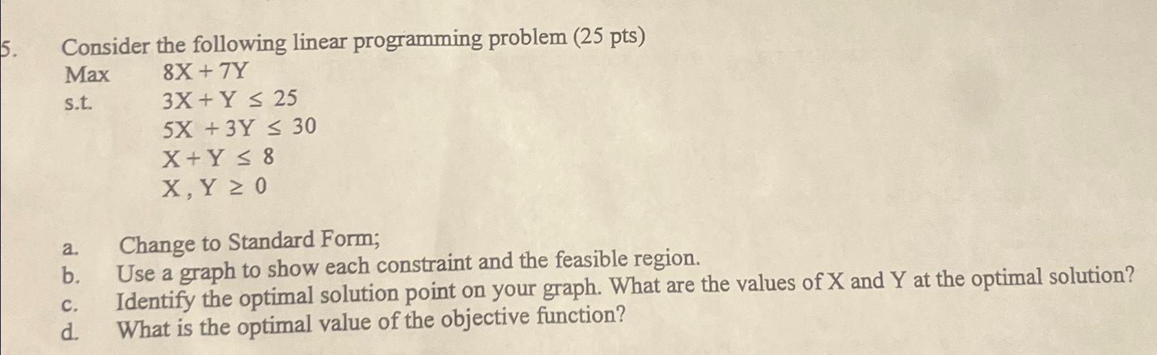  Consider the following linear programming problem (25 pts) Max 8x+7Y s.t.3x+Y25