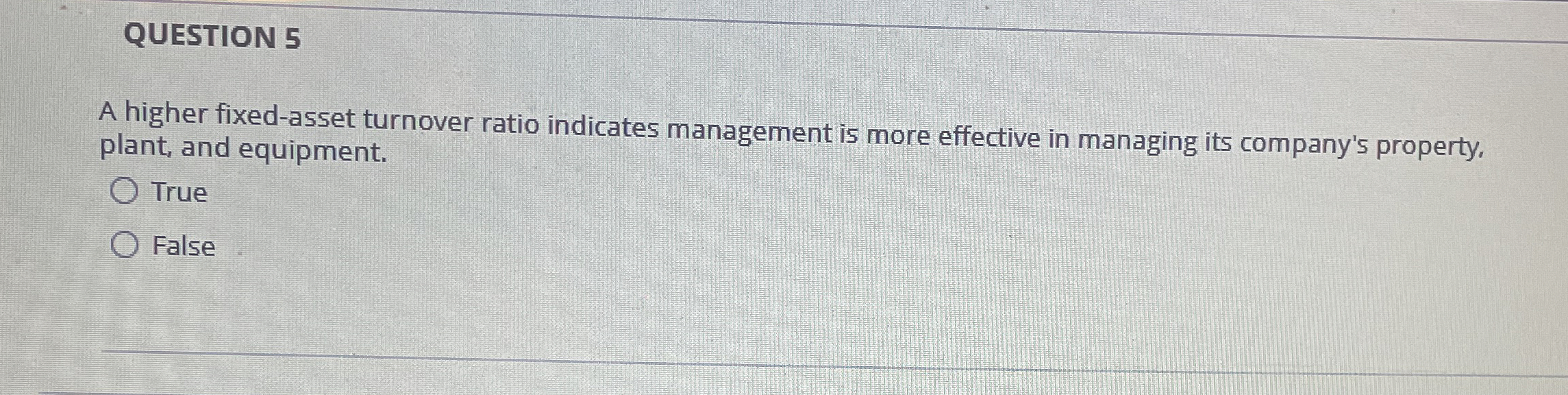 QUESTION 5 A higher fixed-asset turnover ratio indicates management is more