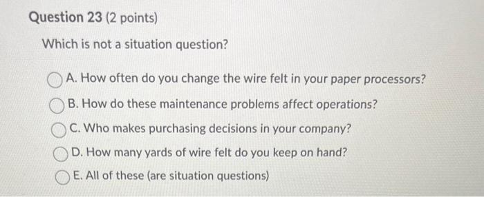  Question 23 (2 points) Which is not a situation question? A.