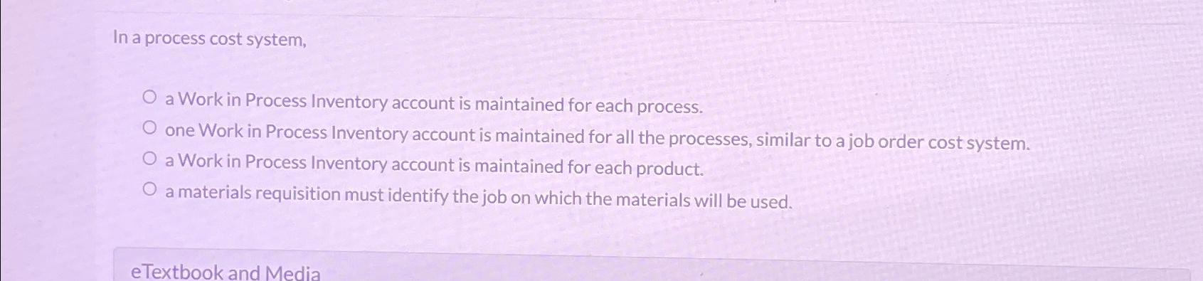  In a process cost system, a Work in Process Inventory account