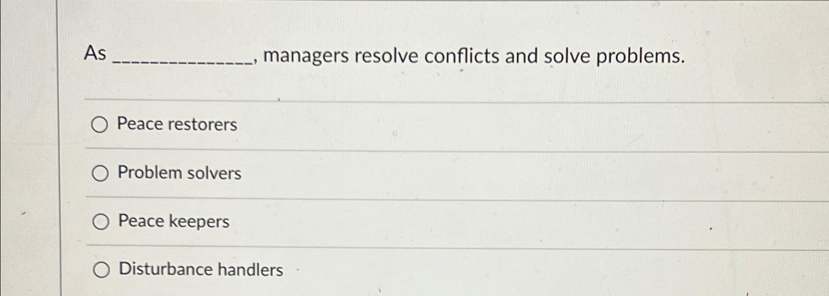  As managers resolve conflicts and solve problems. Peace restorers Problem solvers