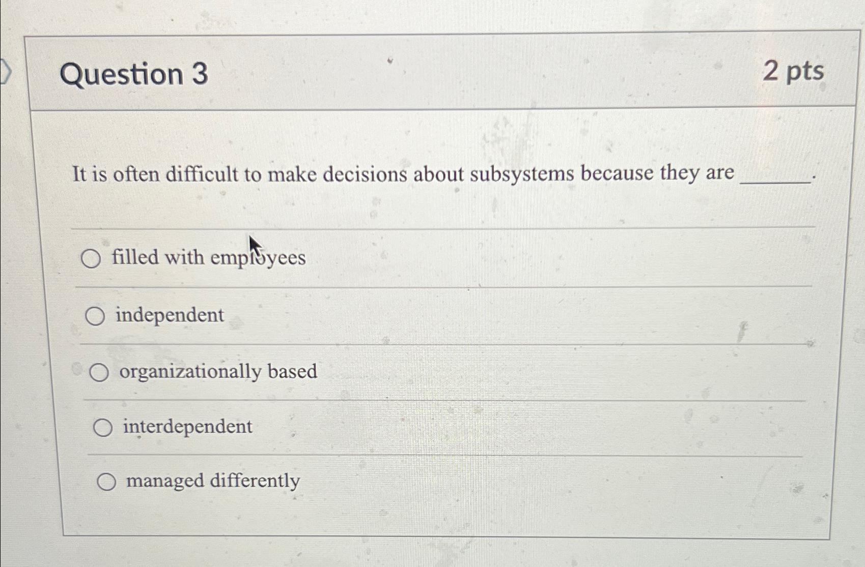  Question 3 2 pts It is often difficult to make decisions
