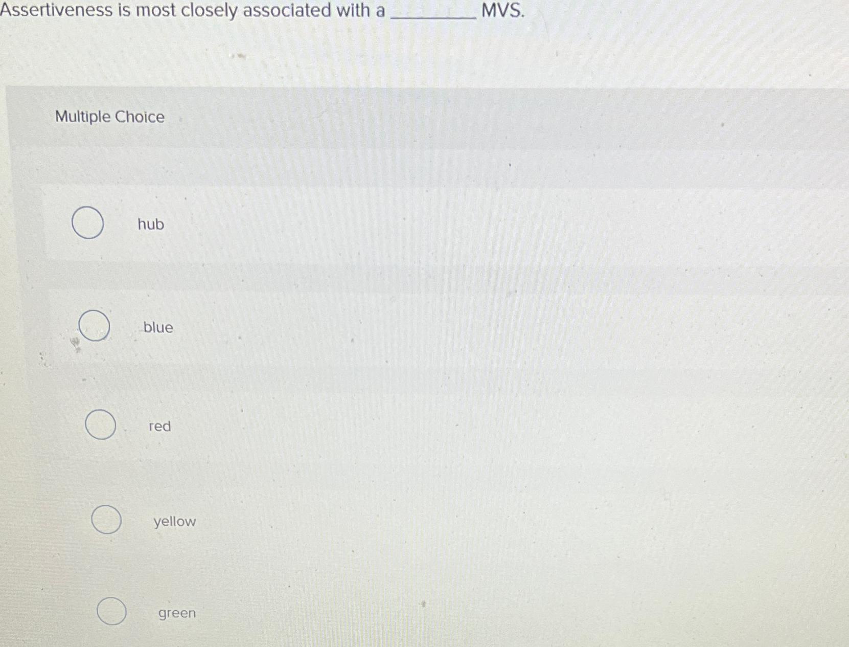  Assertiveness is most closely associated with a MVS. Multiple Choice hub