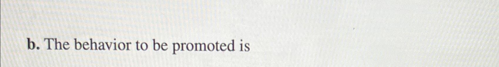  b. The behavior to be promoted is 