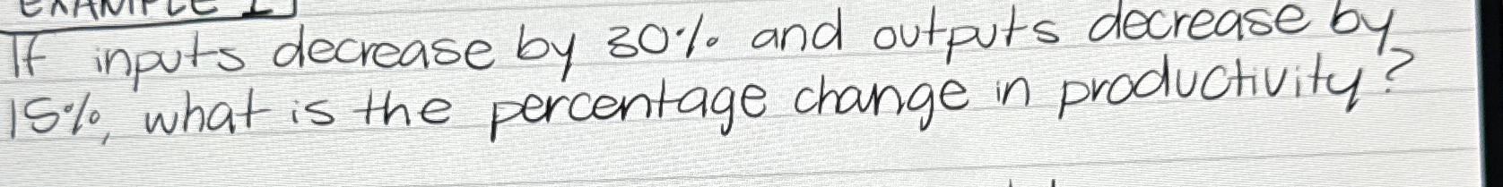  If inputs decrease by 30% and outputs decrease by 15%, what