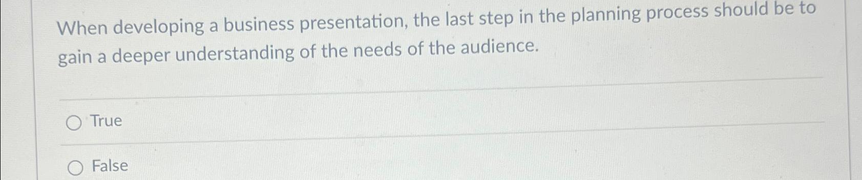  When developing a business presentation, the last step in the planning