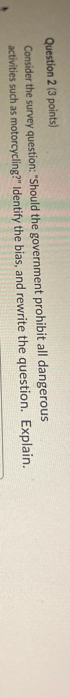  Question 2(3 points) Consider the survey question: "Should the government prohibit