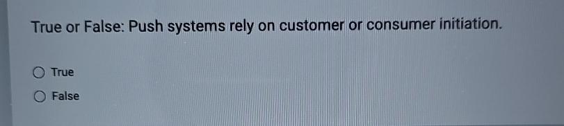  True or False: Push systems rely on customer or consumer initiation.
