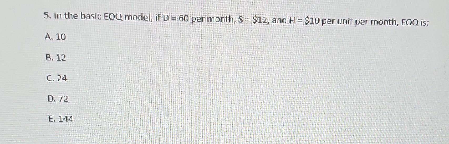  5. In the basic EOQ model, if D=60 per month, S=$12,