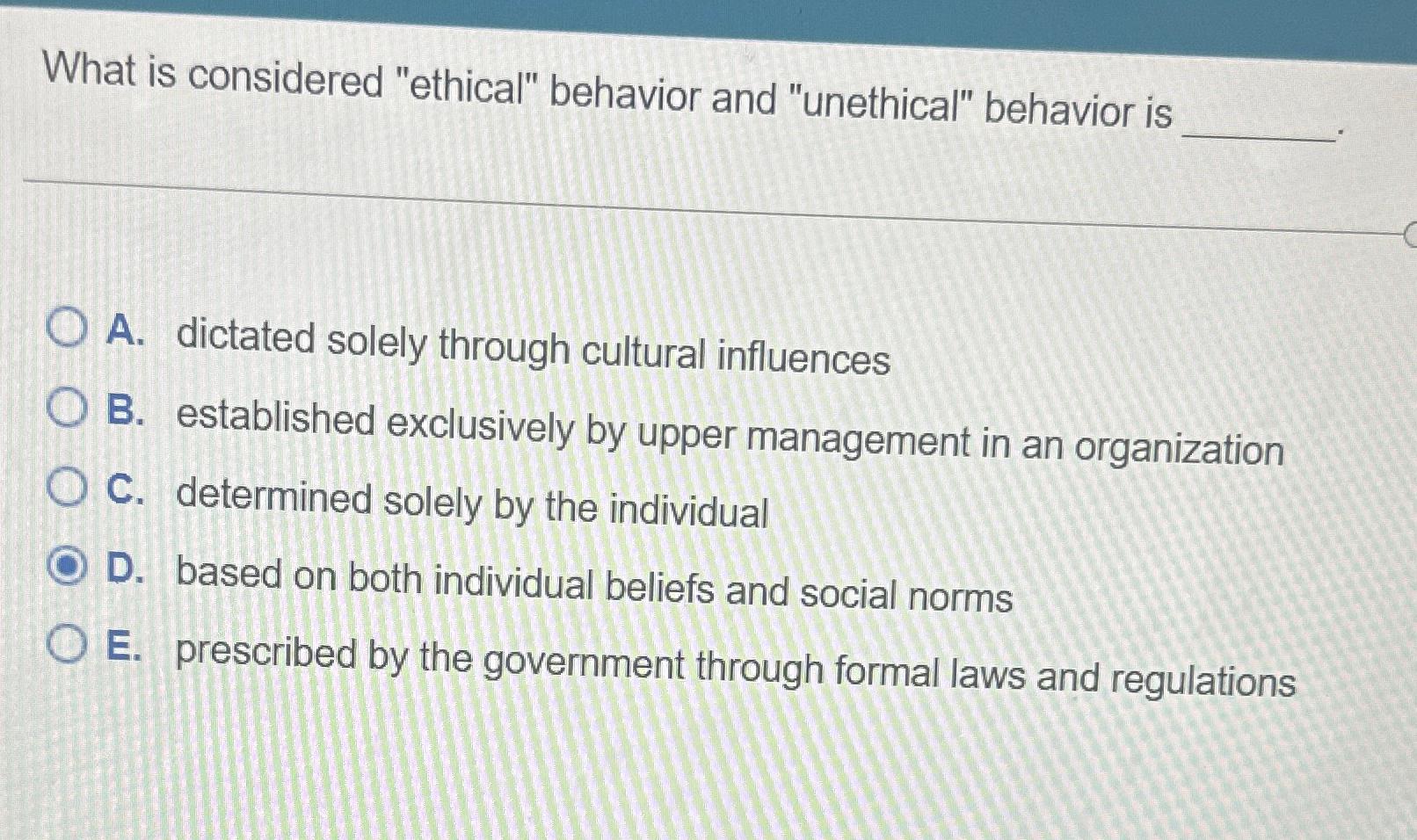  What is considered "ethical" behavior and "unethical" behavior is A. dictated