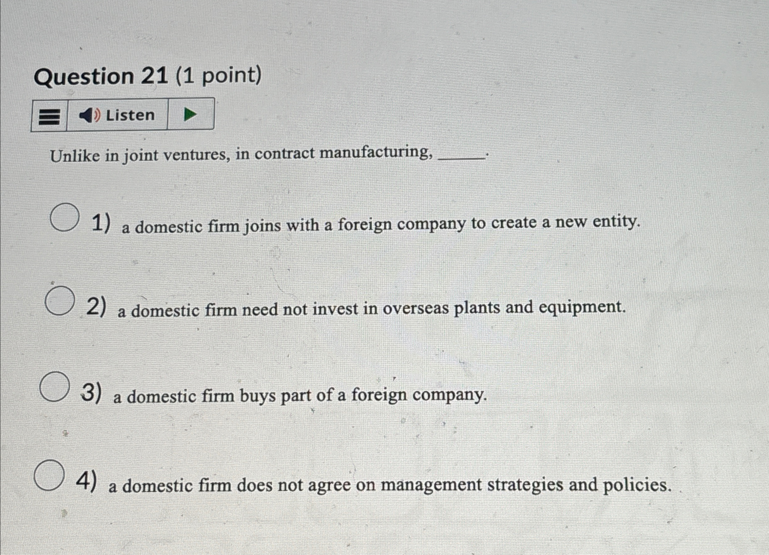  Question 21(1 point) Unlike in joint ventures, in contract manufacturing, a