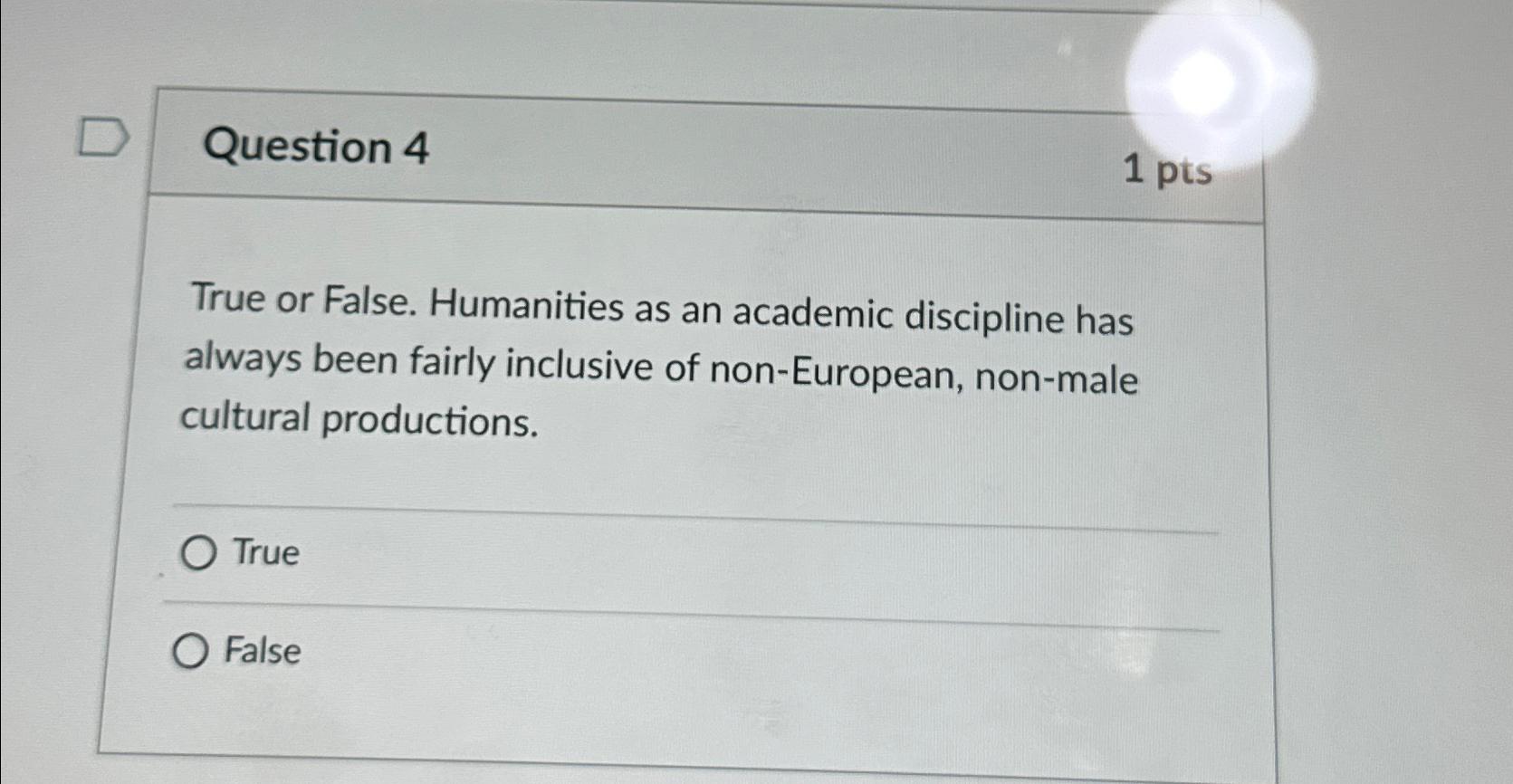  Question 4 1 pts True or False. Humanities as an academic