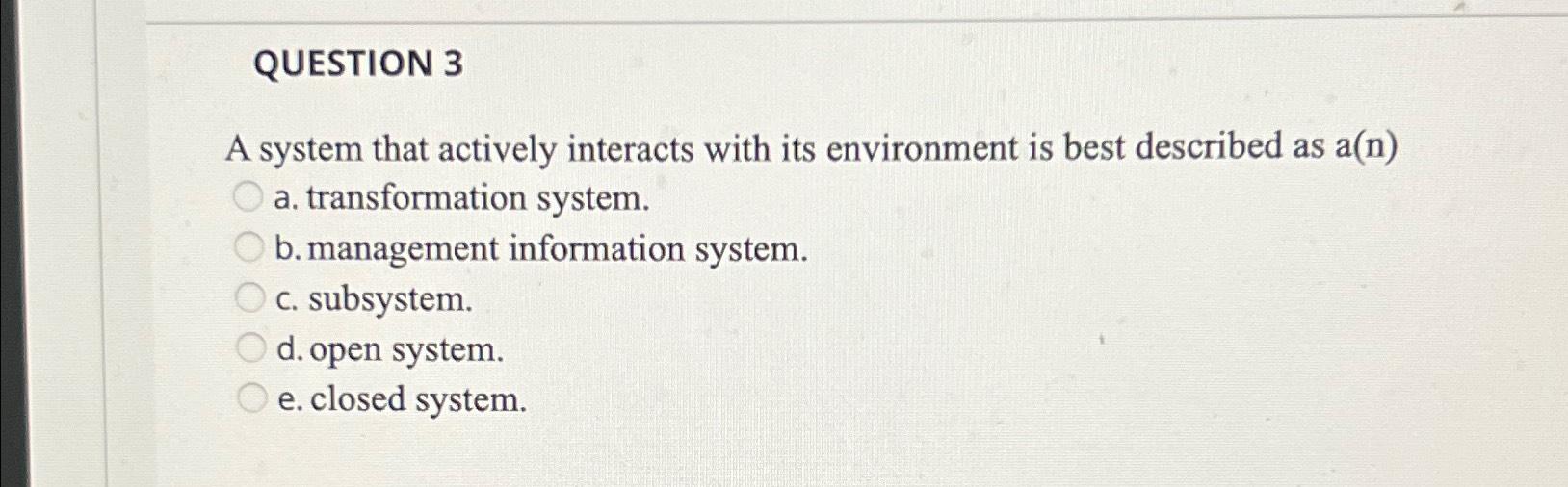 QUESTION 3 A system that actively interacts with its environment is
