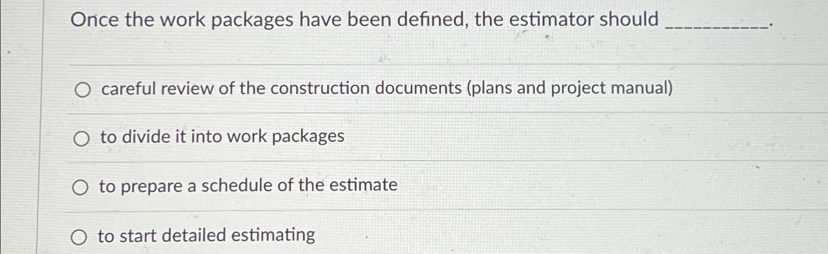  Once the work packages have been defined, the estimator should. careful
