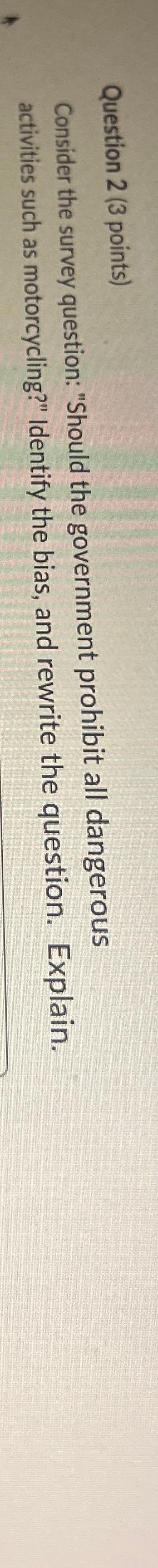  Question 2(3 points) Consider the survey question: "Should the government prohibit