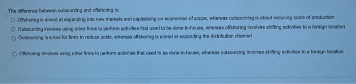  The difference botween outsourcing and offshoring is: Ottshoring is aimed at