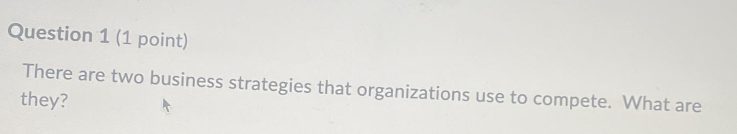  Question 1(1 point) There are two business strategies that organizations use