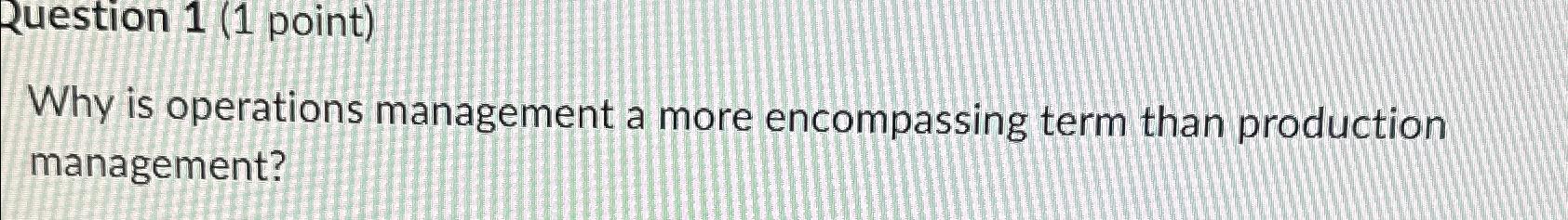 Ruestion 1(1 point) Why is operations management a more encompassing term