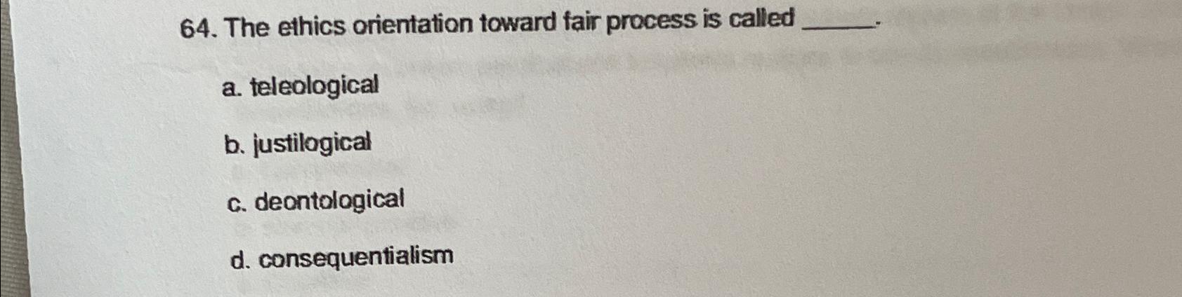  The ethics orientation toward fair process is called a. teleological b.