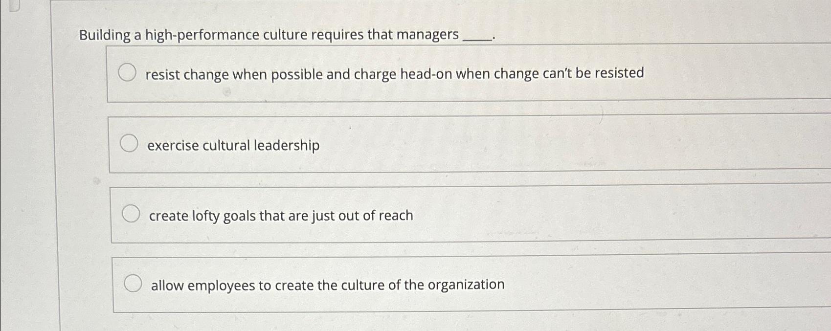  Building a high-performance culture requires that managers resist change when possible