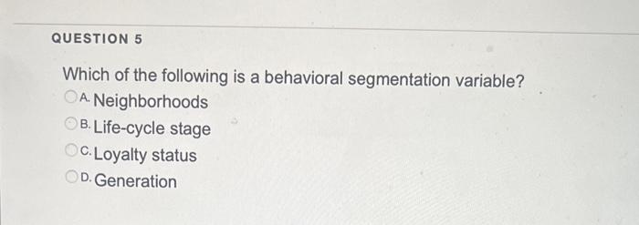  Which of the following is a behavioral segmentation variable? A. Neighborhoods