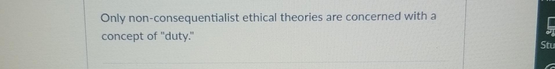  Only non-consequentialist ethical theories are concerned with a concept of "duty."