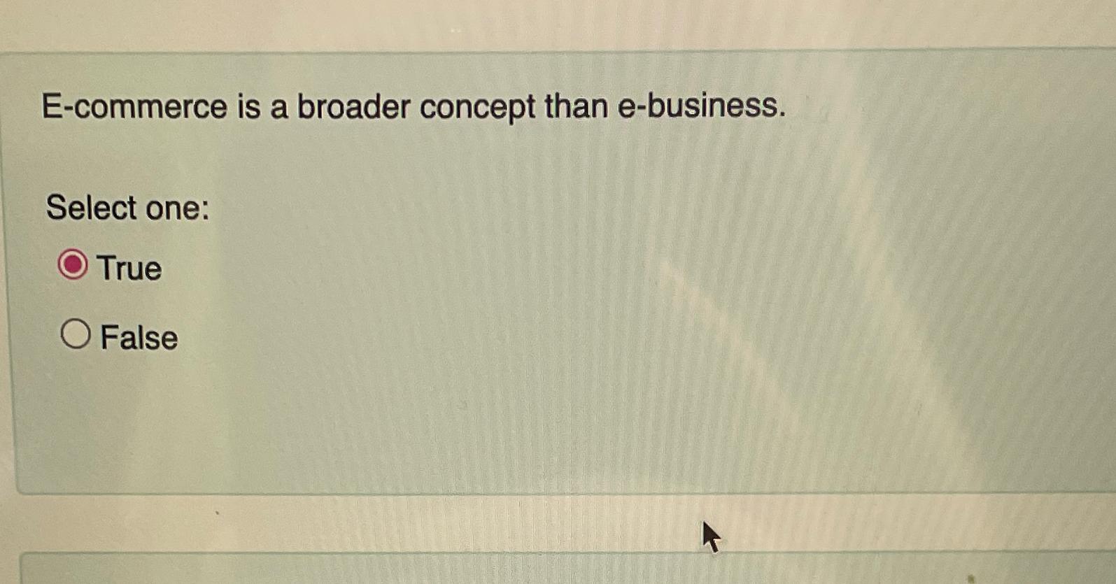  E-commerce is a broader concept than e-business. Select one: True False