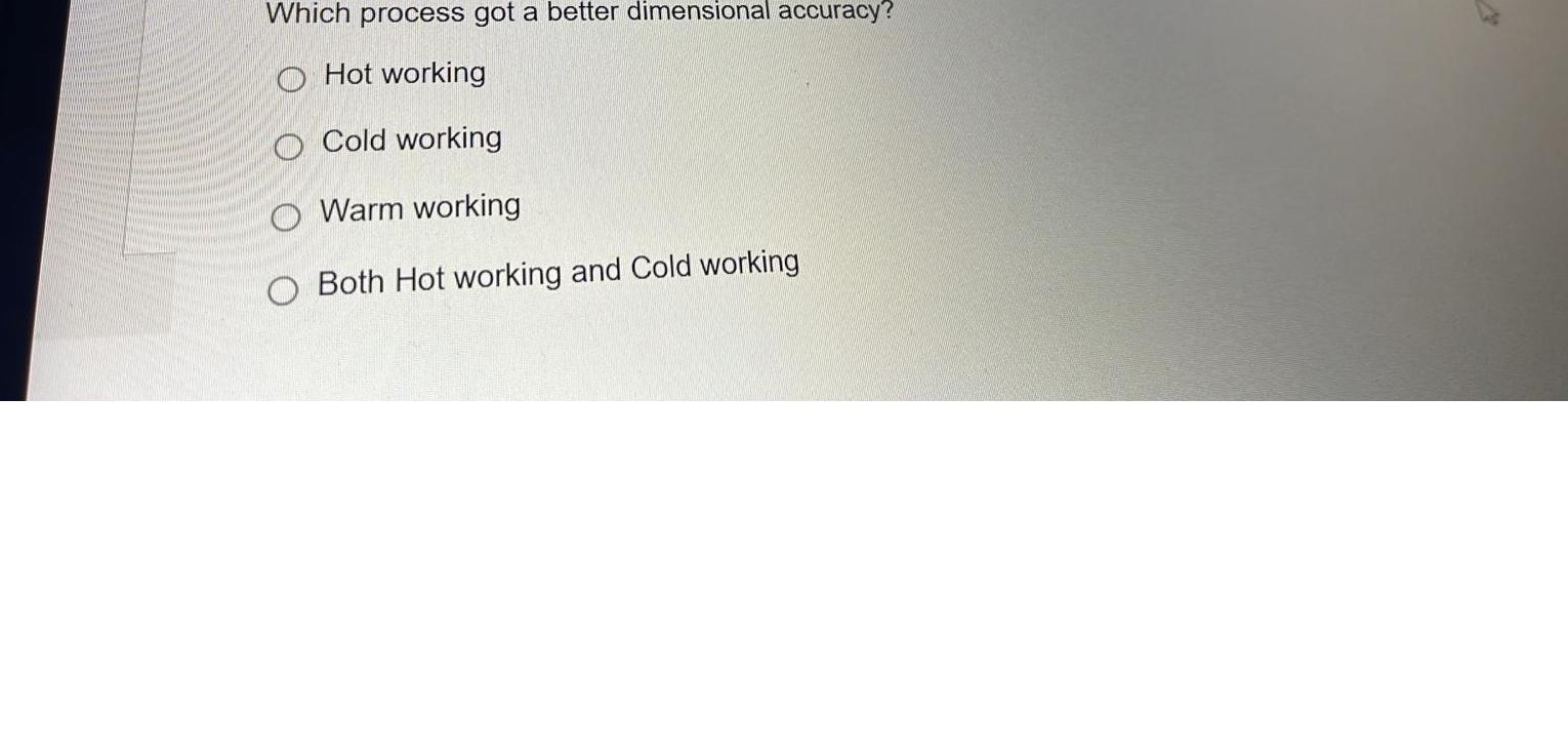  Which process got a better dimensional accuracy? Hot working Cold working