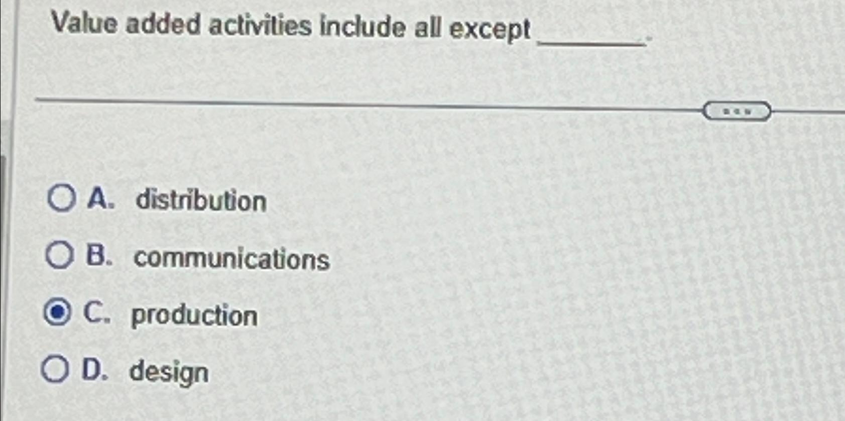  Value added activities include all except A. distribution B. communications C.