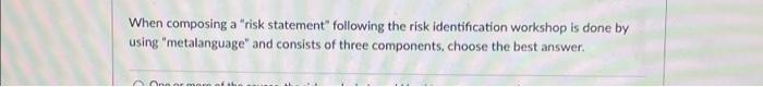  When composing a "risk statement" following the risk identification workshop is