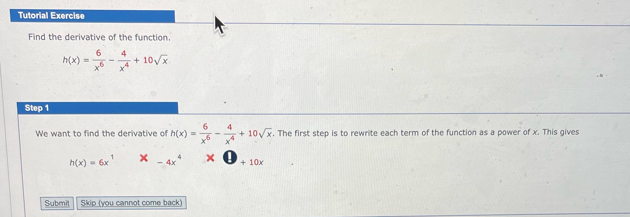 Tutorial Exercise Find the derivative of the function. 6 4 h(X