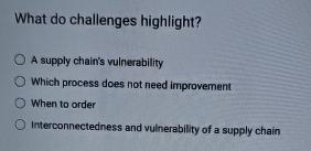  What do challenges highlight? A supply chain's vulnerability Which process does