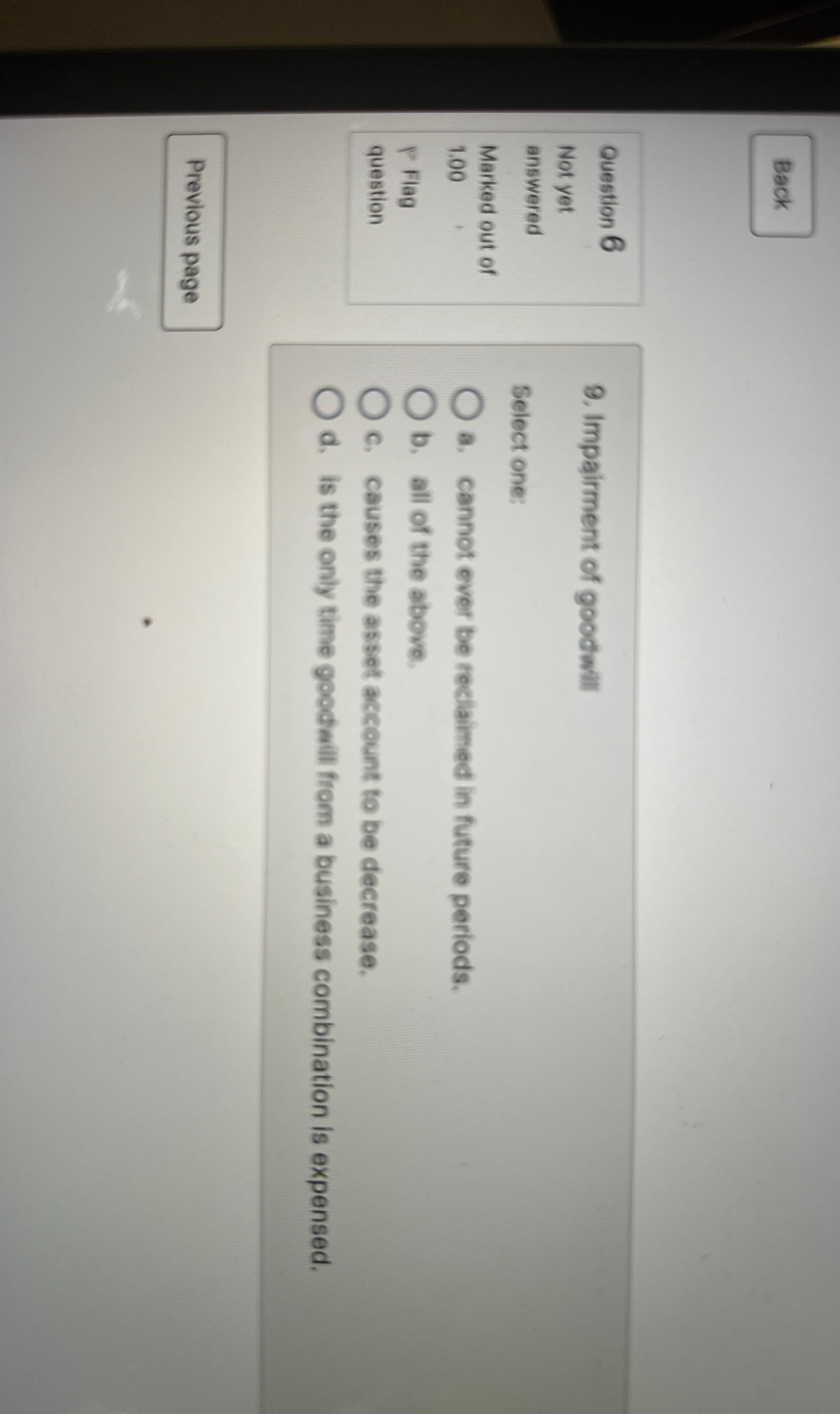  Impairment of goodwill Select one: a. Cannot ever be reclaimed in