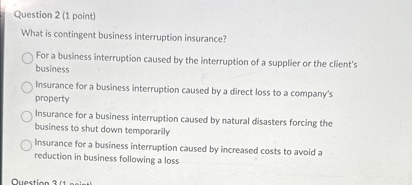  Question 2(1 point) What is contingent business interruption insurance? For a