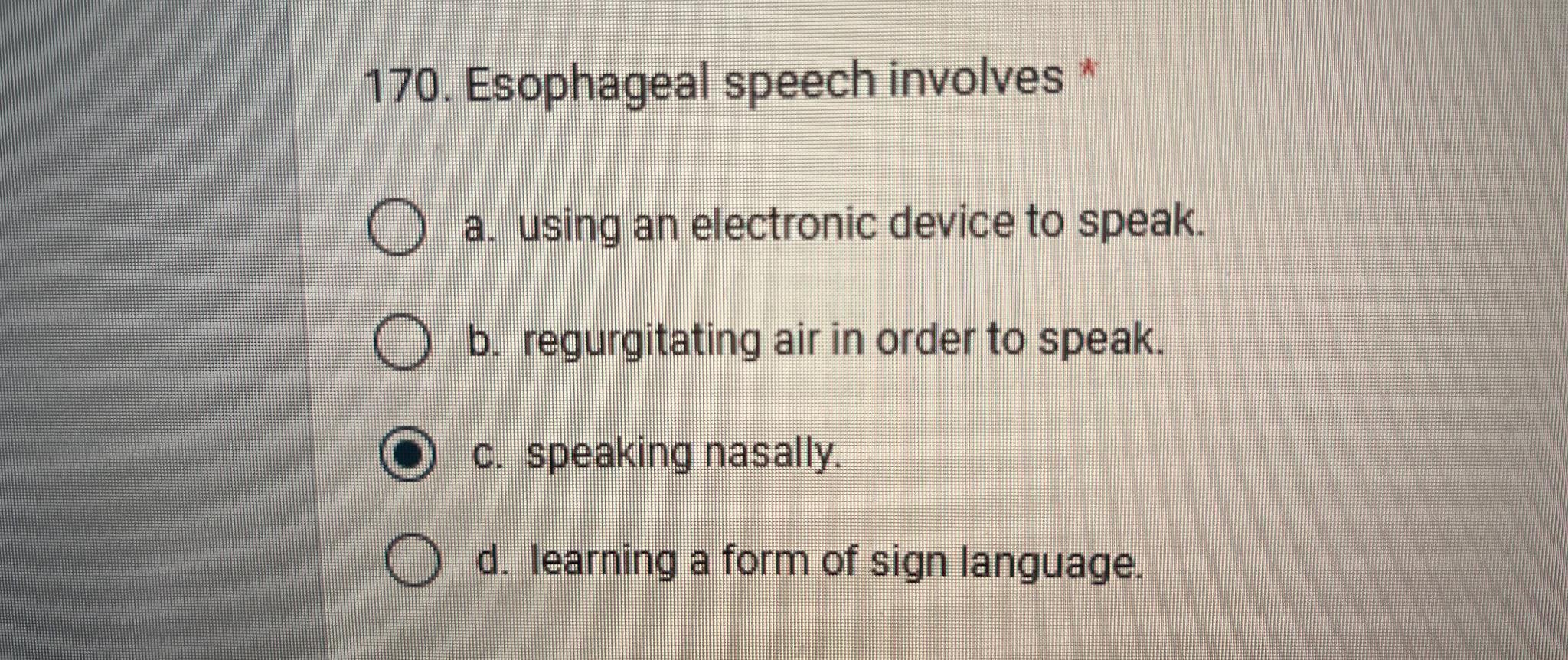  Esophageal speech involves * a. using an electronic device to speak.