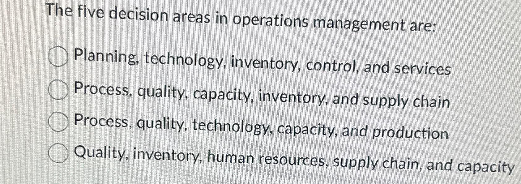  The five decision areas in operations management are: Planning, technology, inventory,