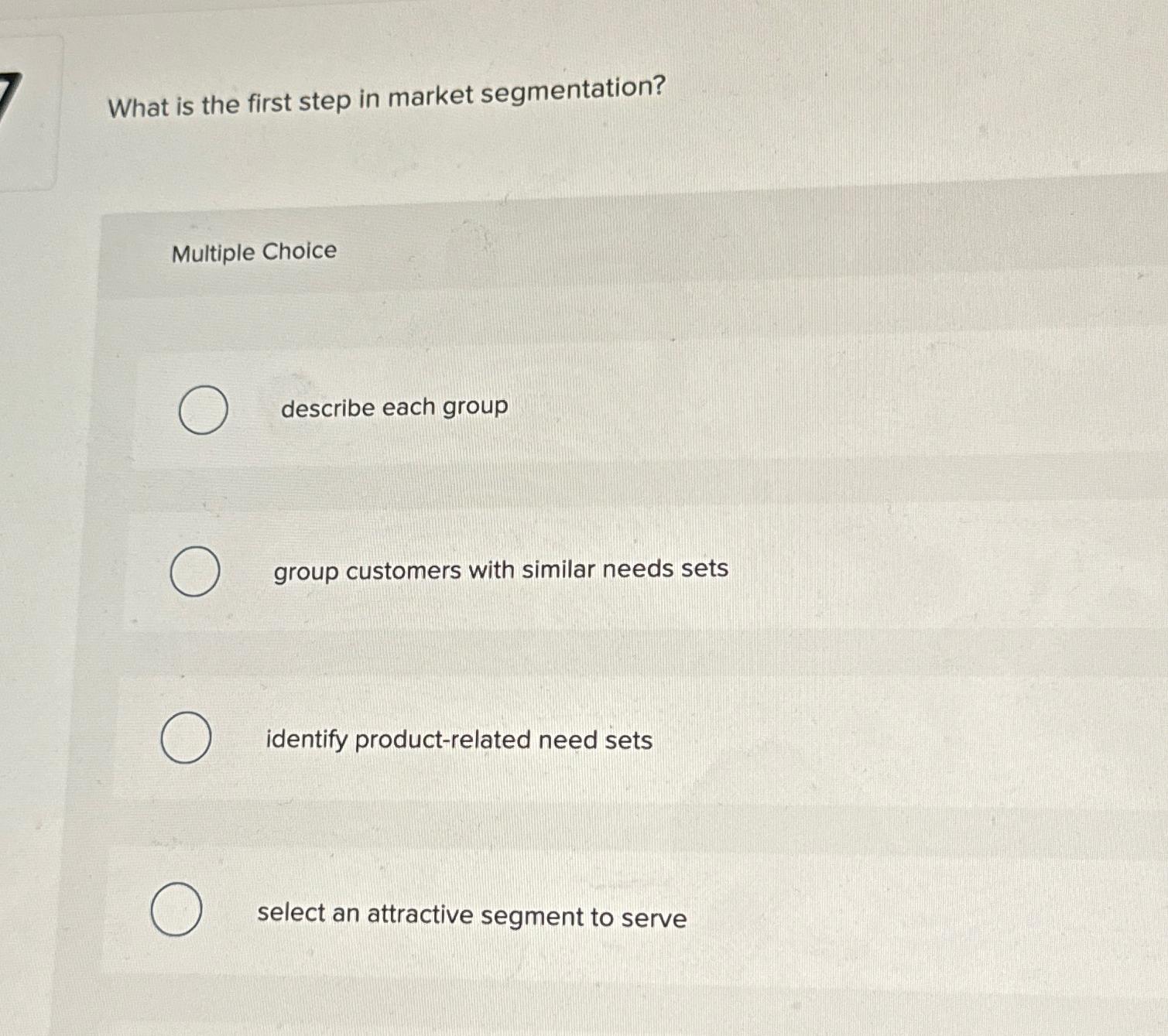  What is the first step in market segmentation? Multiple Choice describe