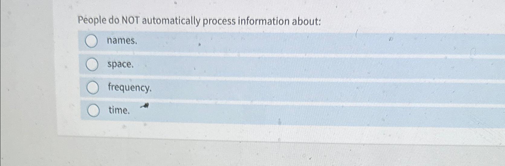  People do NOT automatically process information about: names. space. frequency. time.