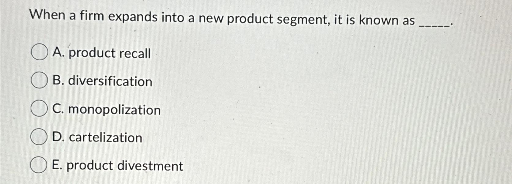  When a firm expands into a new product segment, it is